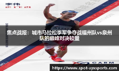 焦点战报：城市马拉松季军争夺战福州队vs泉州队的巅峰对决较量