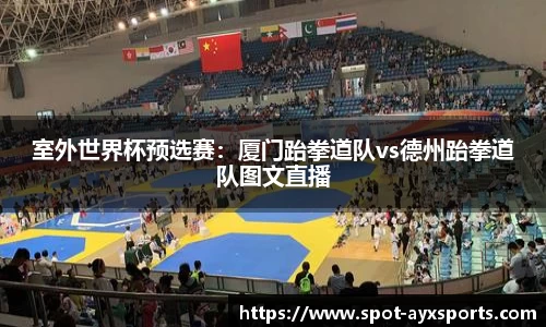 室外世界杯预选赛：厦门跆拳道队vs德州跆拳道队图文直播