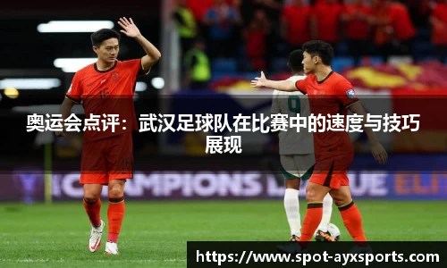 奥运会点评：武汉足球队在比赛中的速度与技巧展现